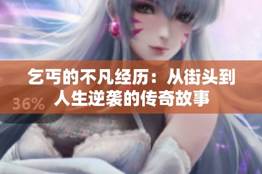 乞丐的不凡经历：从街头到人生逆袭的传奇故事