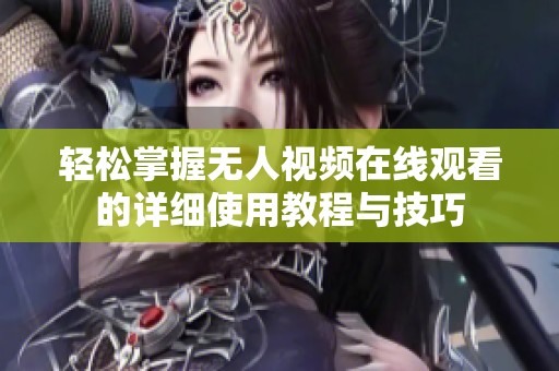 轻松掌握无人视频在线观看的详细使用教程与技巧