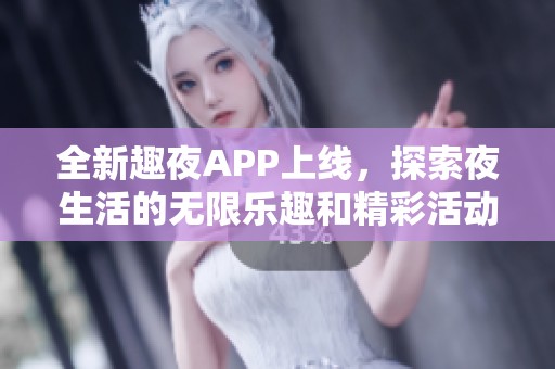 全新趣夜APP上线，探索夜生活的无限乐趣和精彩活动