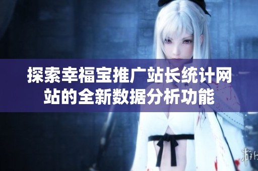 探索幸福宝推广站长统计网站的全新数据分析功能