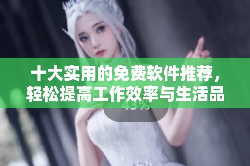 十大实用的免费软件推荐，轻松提高工作效率与生活品质