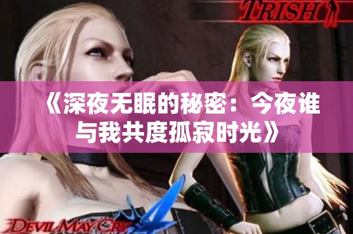 《深夜无眠的秘密：今夜谁与我共度孤寂时光》