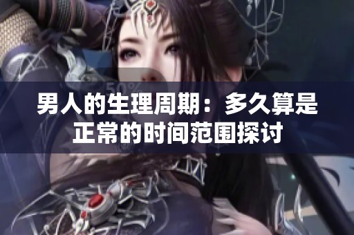 男人的生理周期：多久算是正常的时间范围探讨