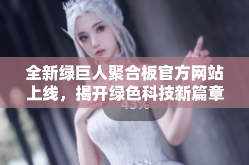 全新绿巨人聚合板官方网站上线，揭开绿色科技新篇章