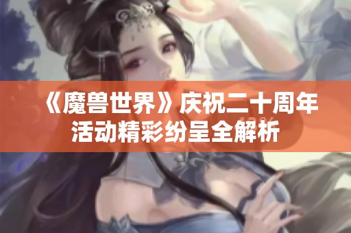 《魔兽世界》庆祝二十周年活动精彩纷呈全解析