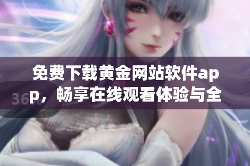 免费下载黄金网站软件app，畅享在线观看体验与全新功能