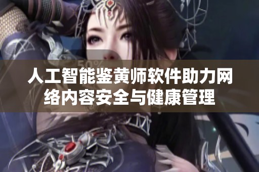 人工智能鉴黄师软件助力网络内容安全与健康管理