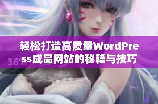 轻松打造高质量WordPress成品网站的秘籍与技巧