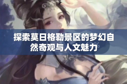 探索莫日格勒景区的梦幻自然奇观与人文魅力