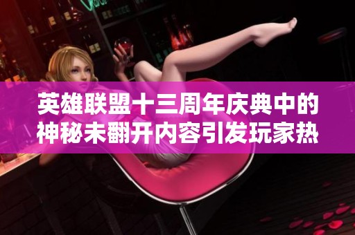 英雄联盟十三周年庆典中的神秘未翻开内容引发玩家热议