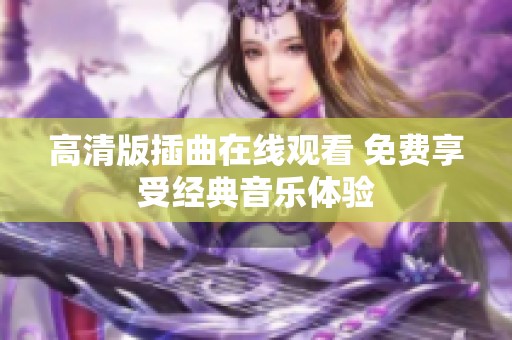 高清版插曲在线观看 免费享受经典音乐体验