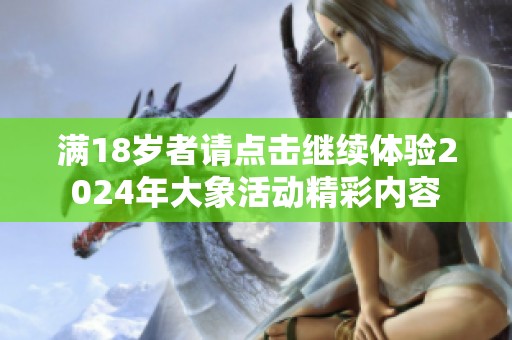 满18岁者请点击继续体验2024年大象活动精彩内容