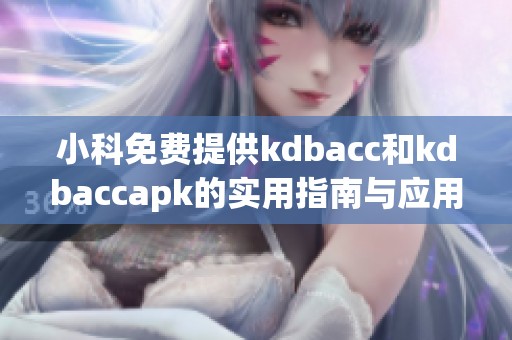 小科免费提供kdbacc和kdbaccapk的实用指南与应用技巧