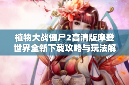 植物大战僵尸2高清版摩登世界全新下载攻略与玩法解析