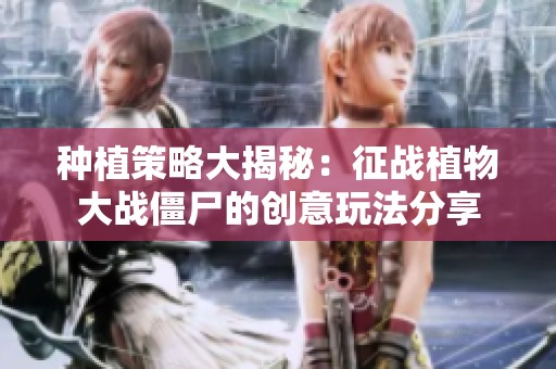 种植策略大揭秘：征战植物大战僵尸的创意玩法分享