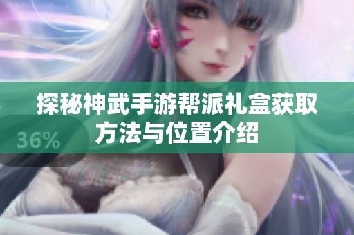 探秘神武手游帮派礼盒获取方法与位置介绍