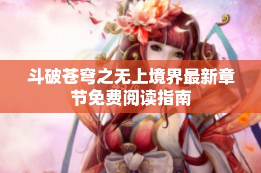 斗破苍穹之无上境界最新章节免费阅读指南