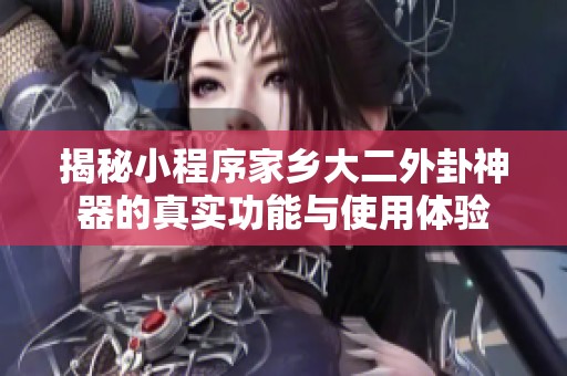 揭秘小程序家乡大二外卦神器的真实功能与使用体验