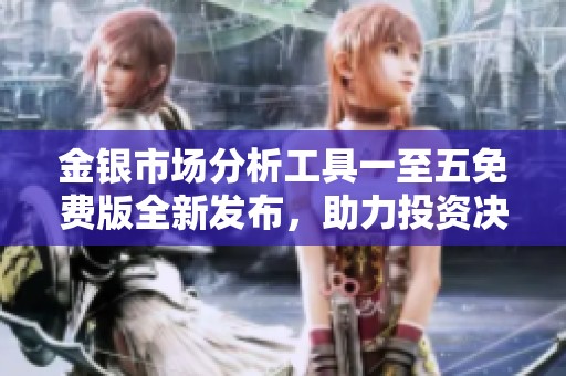金银市场分析工具一至五免费版全新发布，助力投资决策