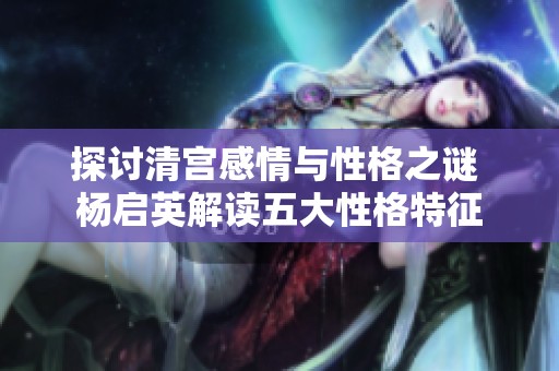 探讨清宫感情与性格之谜 杨启英解读五大性格特征