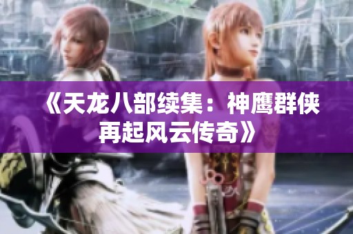 《天龙八部续集：神鹰群侠再起风云传奇》