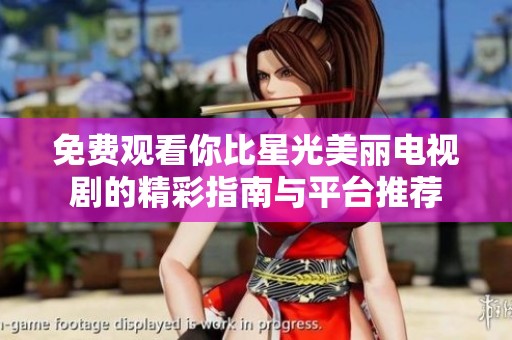 免费观看你比星光美丽电视剧的精彩指南与平台推荐