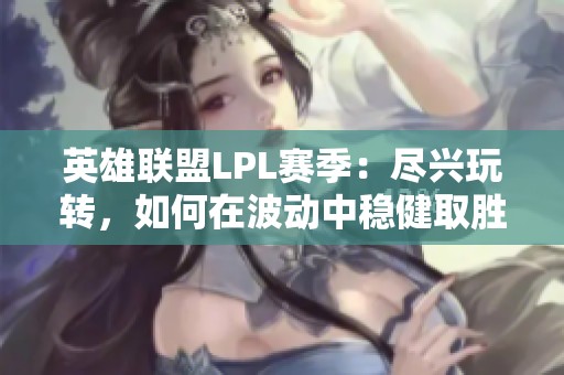 英雄联盟LPL赛季：尽兴玩转，如何在波动中稳健取胜