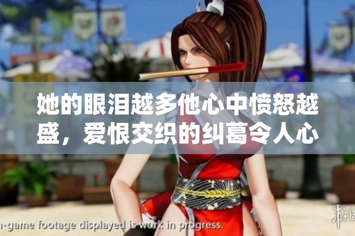 她的眼泪越多他心中愤怒越盛，爱恨交织的纠葛令人心碎