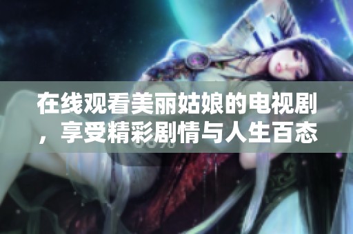 在线观看美丽姑娘的电视剧，享受精彩剧情与人生百态