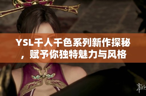 YSL千人千色系列新作探秘，赋予你独特魅力与风格