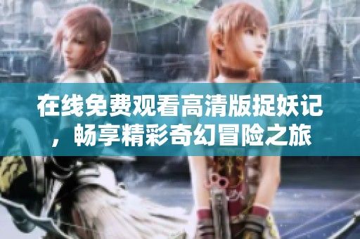 在线免费观看高清版捉妖记，畅享精彩奇幻冒险之旅