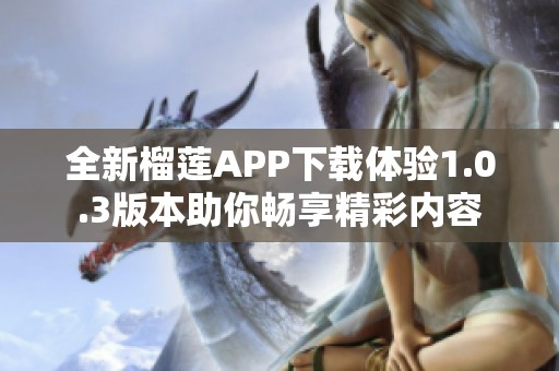 全新榴莲APP下载体验1.0.3版本助你畅享精彩内容
