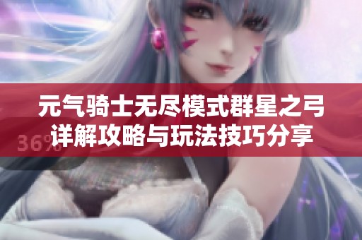 元气骑士无尽模式群星之弓详解攻略与玩法技巧分享