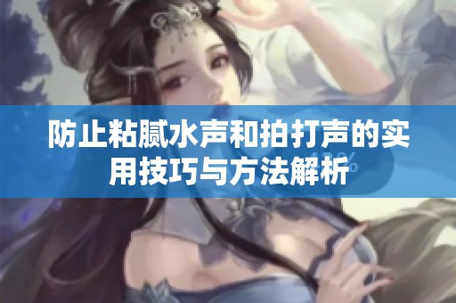 防止粘腻水声和拍打声的实用技巧与方法解析