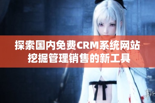 探索国内免费CRM系统网站 挖掘管理销售的新工具