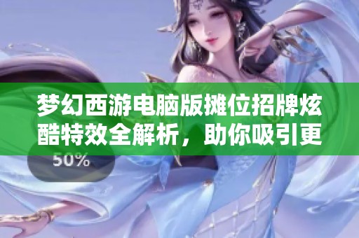 梦幻西游电脑版摊位招牌炫酷特效全解析，助你吸引更多玩家注意