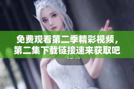 免费观看第二季精彩视频，第二集下载链接速来获取吧！
