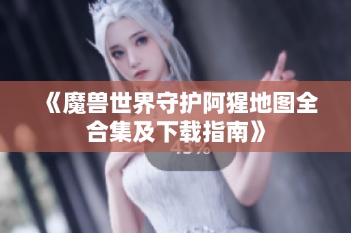 《魔兽世界守护阿猩地图全合集及下载指南》