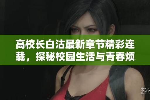 高校长白沽最新章节精彩连载，探秘校园生活与青春烦恼