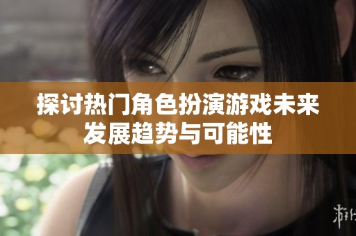 探讨热门角色扮演游戏未来发展趋势与可能性