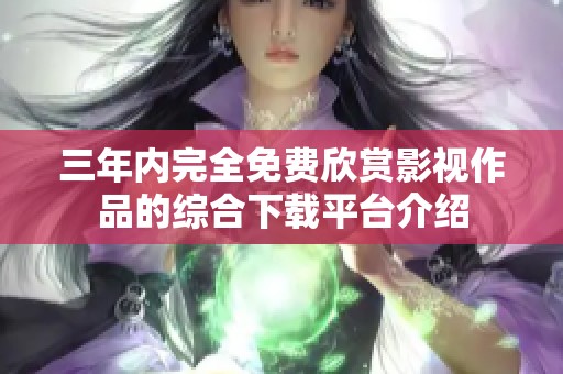 三年内完全免费欣赏影视作品的综合下载平台介绍