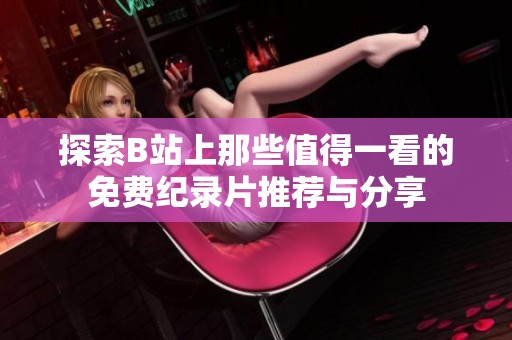 探索B站上那些值得一看的免费纪录片推荐与分享