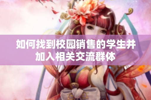 如何找到校园销售的学生并加入相关交流群体