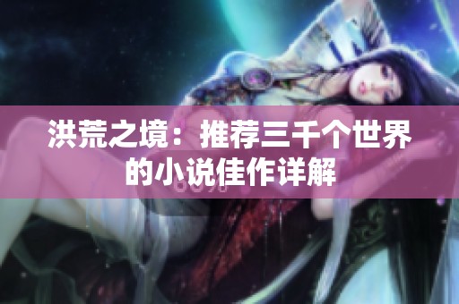 洪荒之境：推荐三千个世界的小说佳作详解