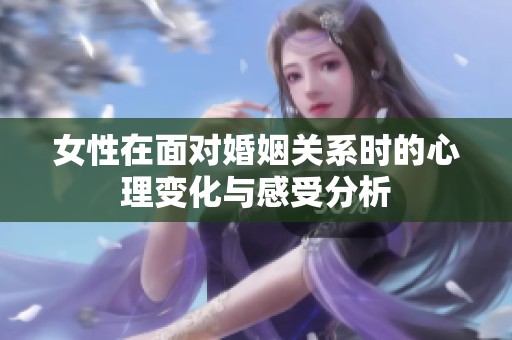 女性在面对婚姻关系时的心理变化与感受分析