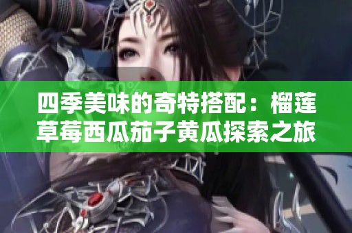 四季美味的奇特搭配：榴莲草莓西瓜茄子黄瓜探索之旅