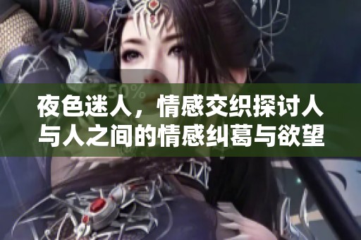 夜色迷人，情感交织探讨人与人之间的情感纠葛与欲望