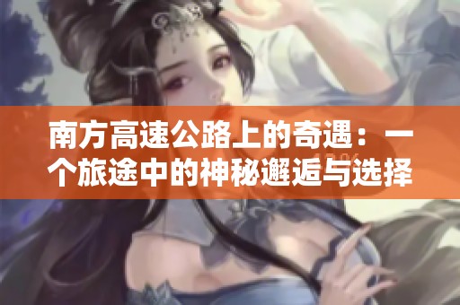 南方高速公路上的奇遇：一个旅途中的神秘邂逅与选择