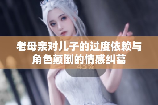 老母亲对儿子的过度依赖与角色颠倒的情感纠葛