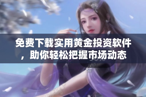免费下载实用黄金投资软件，助你轻松把握市场动态